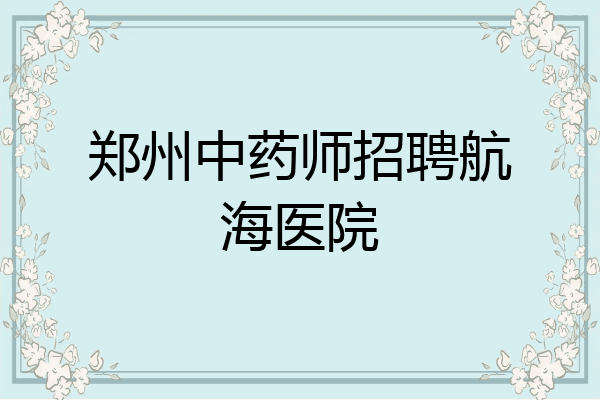 郑州中药师招聘航海医院