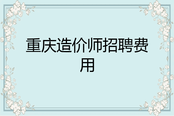 重庆造价师招聘费用