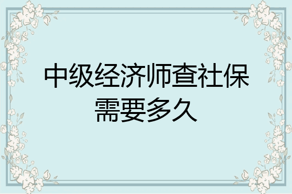 中级经济师查社保需要多久