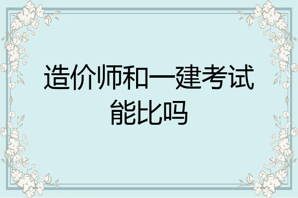 造价师和一建考试能比吗