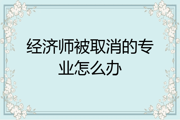 经济师被取消的专业怎么办