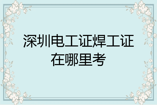 深圳电工证焊工证在哪里考