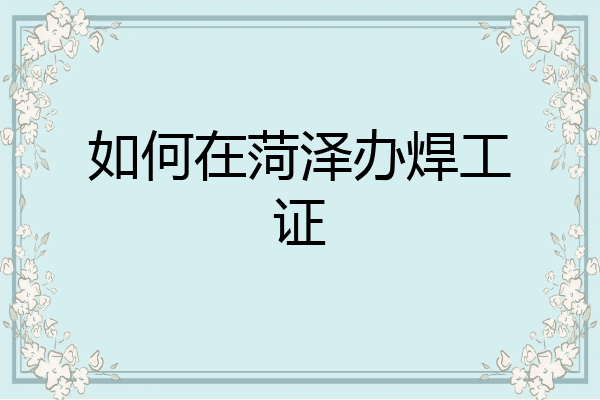 如何在菏泽办焊工证