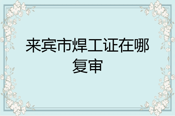 来宾市焊工证在哪复审