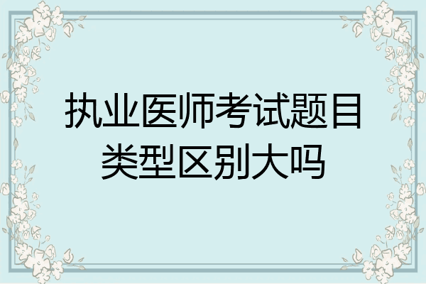 执业医师考试题目类型区别大吗