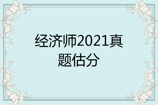 经济师2021真题估分