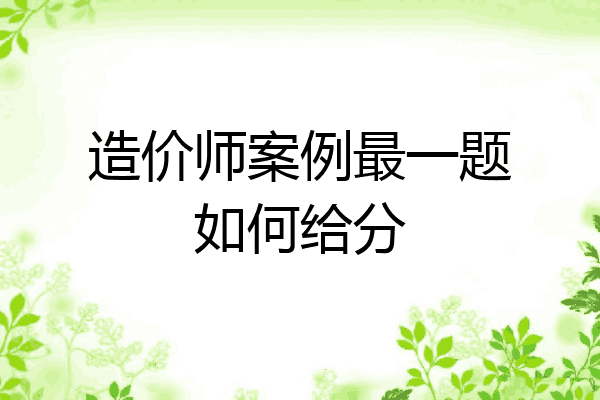 造价师案例最一题如何给分