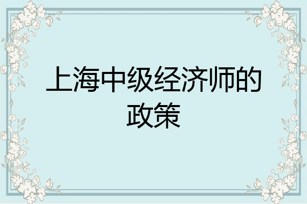 上海中级经济师的政策