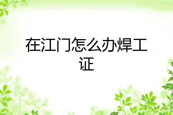 在江门怎么办焊工证