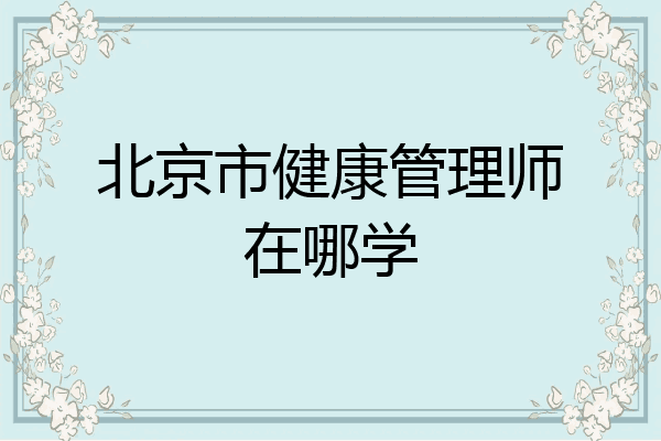 北京市健康管理师在哪学