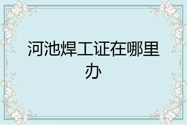 河池焊工证在哪里办