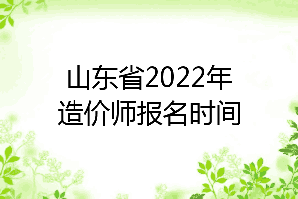 山东省2022年造价师报名时间