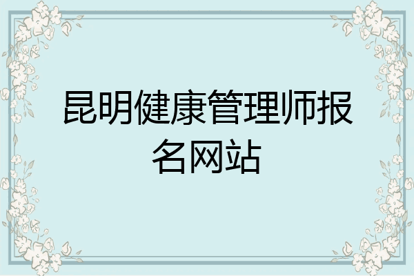 昆明健康管理师报名网站