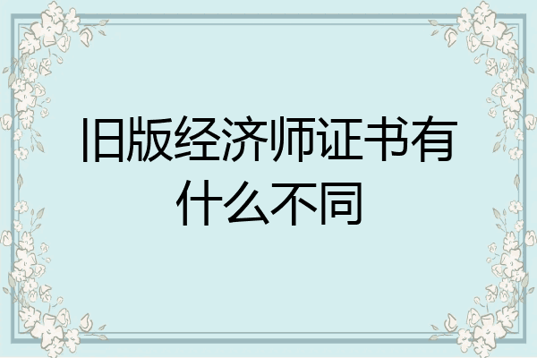 旧版经济师证书有什么不同
