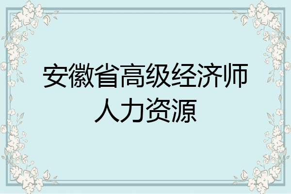 安徽省高级经济师人力资源
