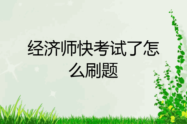 经济师快考试了怎么刷题