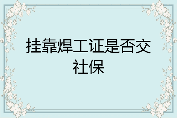 挂靠焊工证是否交社保