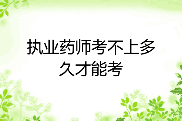 执业药师考不上多久才能考