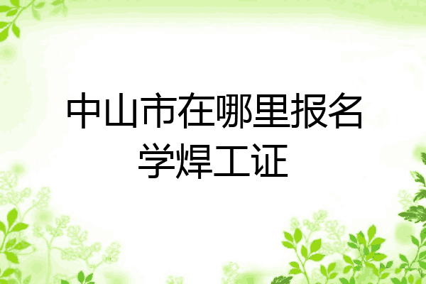 中山市在哪里报名学焊工证
