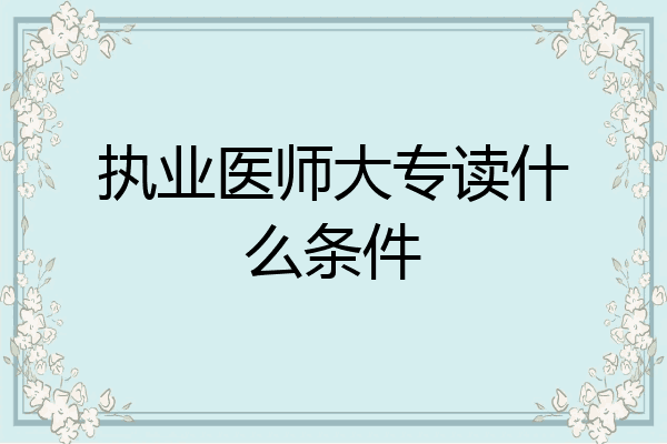 执业医师大专读什么条件