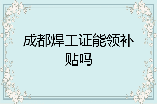 成都焊工证能领补贴吗