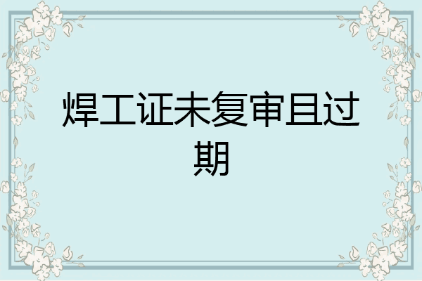 焊工证未复审且过期