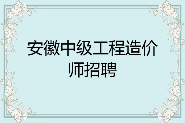 安徽中级工程造价师招聘