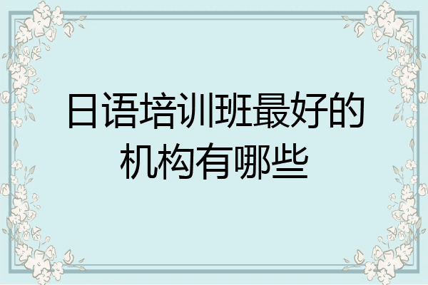 日语培训班最好的机构有哪些