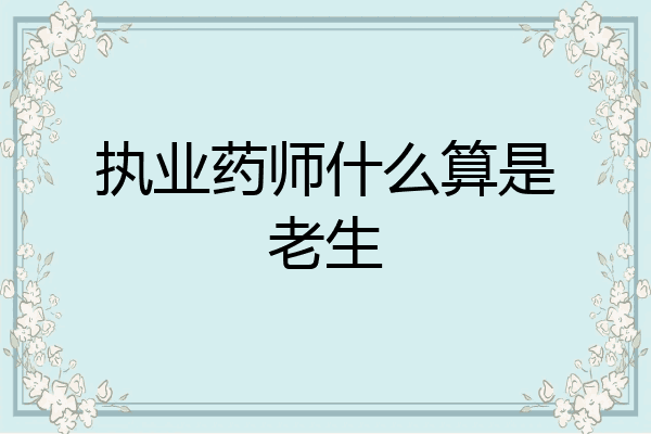 执业药师什么算是老生