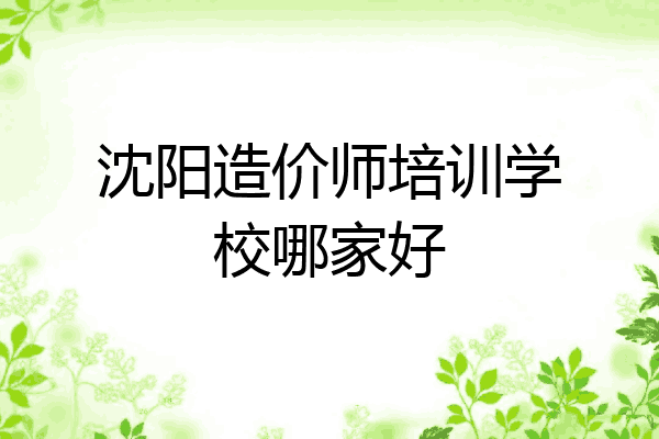 沈阳造价师培训学校哪家好