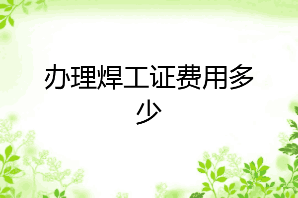 办理焊工证费用多少