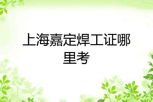 上海嘉定焊工证哪里考