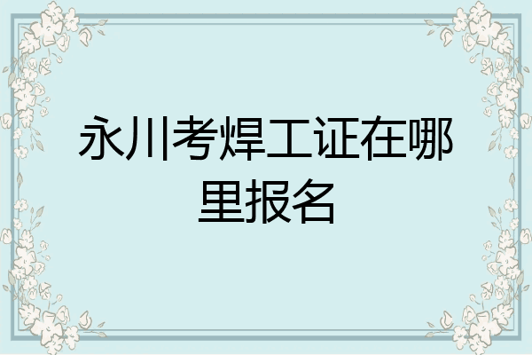永川考焊工证在哪里报名