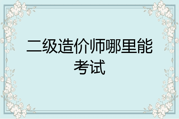 二级造价师哪里能考试