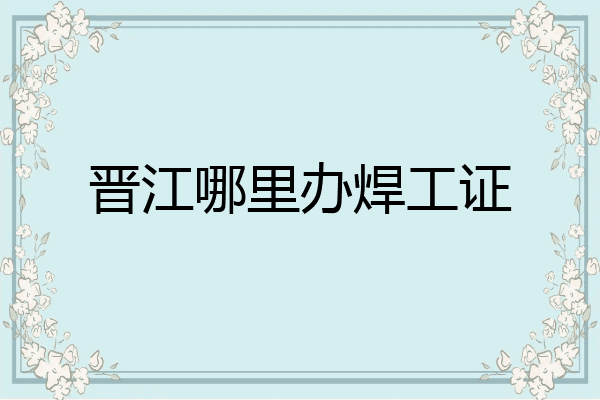 晋江哪里办焊工证