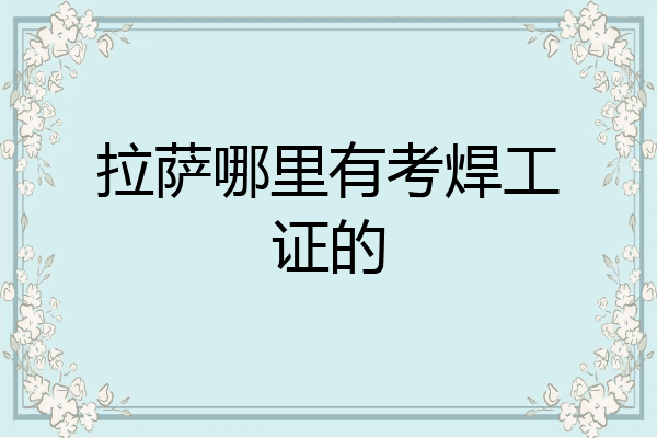 拉萨哪里有考焊工证的