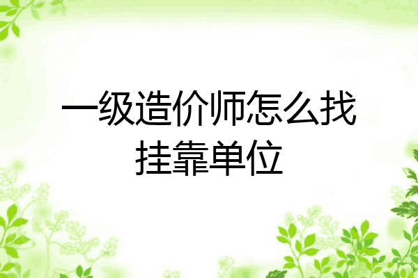 一级造价师怎么找挂靠单位