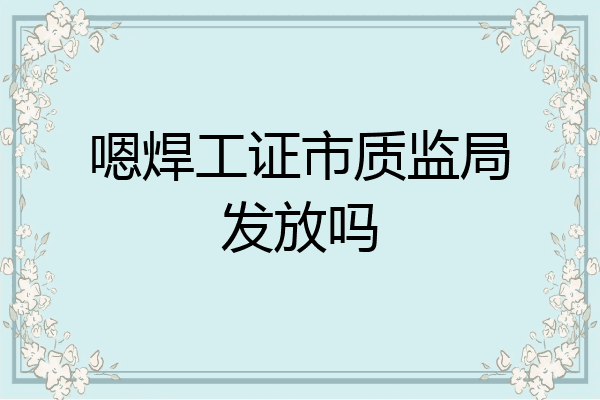 嗯焊工证市质监局发放吗
