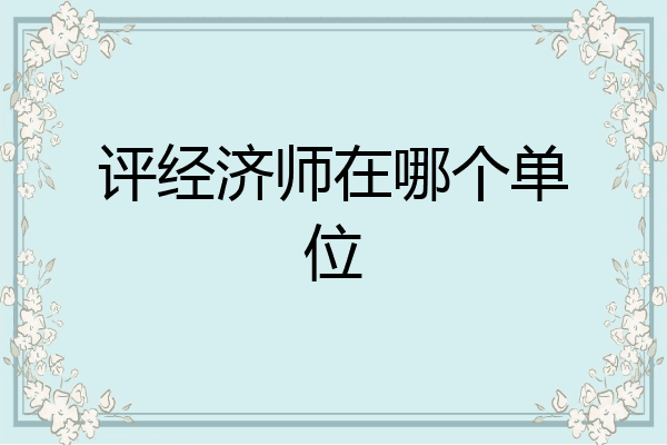 评经济师在哪个单位