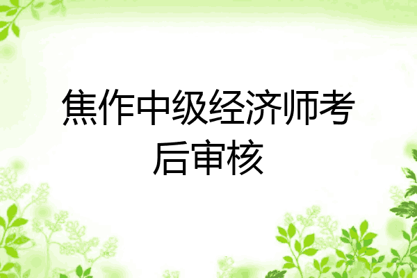 焦作中级经济师考后审核