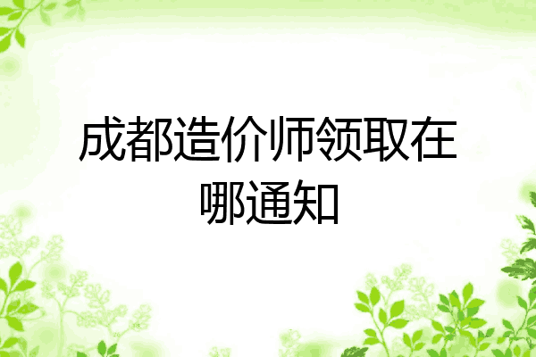 成都造价师领取在哪通知