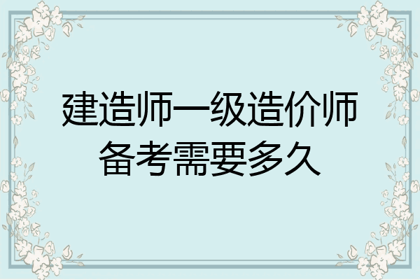 建造师一级造价师备考需要多久