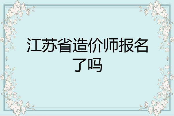 江苏省造价师报名了吗
