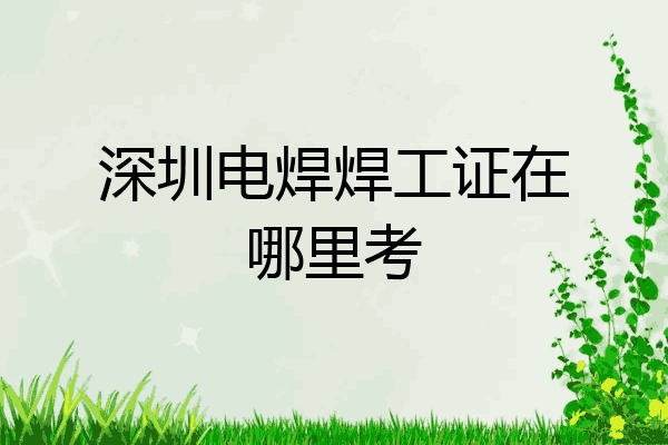 深圳电焊焊工证在哪里考