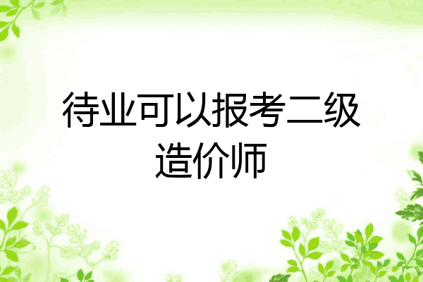 待业可以报考二级造价师