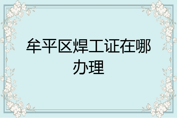 牟平区焊工证在哪办理