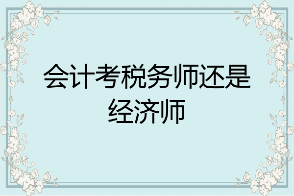 会计考税务师还是经济师
