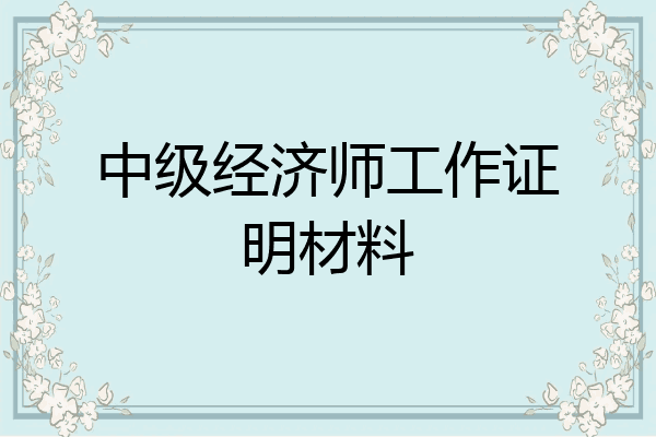 中级经济师工作证明材料