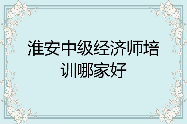 淮安中级经济师培训哪家好