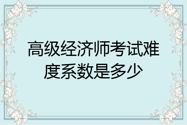 高级经济师考试难度系数是多少